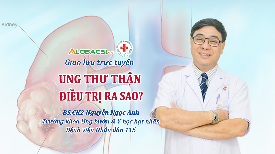 BS.CK2 Nguyễn Ngọc Anh: Ung thư thận, điều trị ra sao?